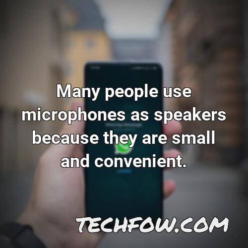 many people use microphones as speakers because they are small and convenient