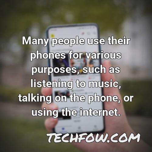 many people use their phones for various purposes such as listening to music talking on the phone or using the internet