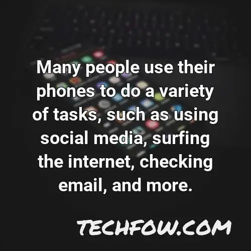 many people use their phones to do a variety of tasks such as using social media surfing the internet checking email and more