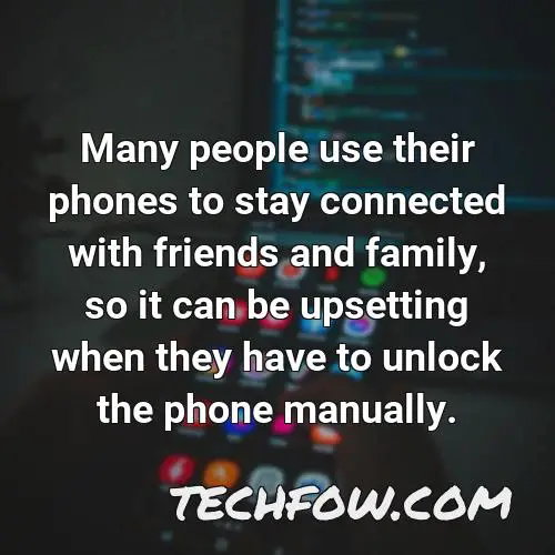many people use their phones to stay connected with friends and family so it can be upsetting when they have to unlock the phone manually
