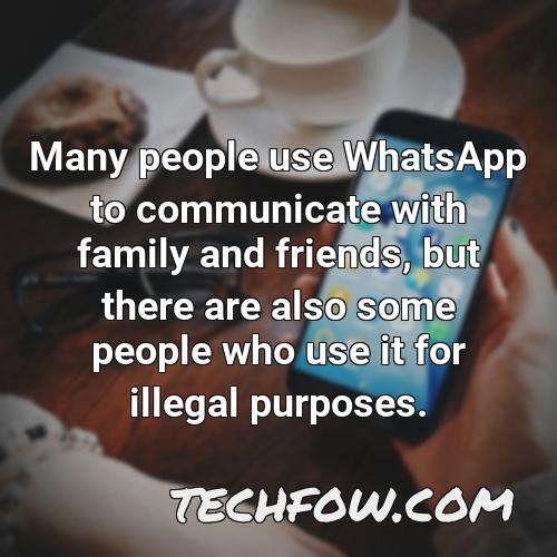 many people use whatsapp to communicate with family and friends but there are also some people who use it for illegal purposes