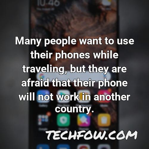 many people want to use their phones while traveling but they are afraid that their phone will not work in another country