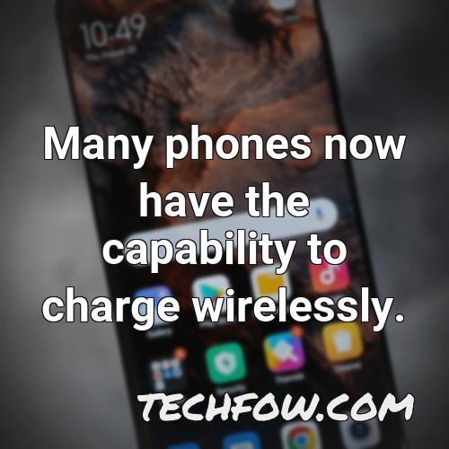 many phones now have the capability to charge wirelessly