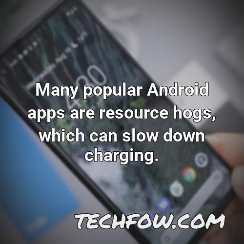 many popular android apps are resource hogs which can slow down charging