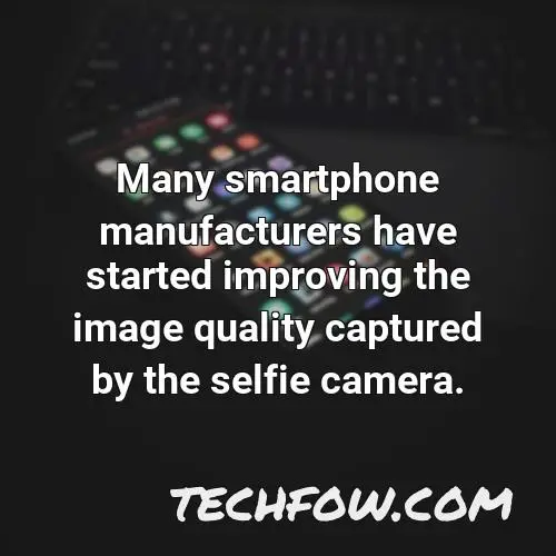 many smartphone manufacturers have started improving the image quality captured by the selfie camera