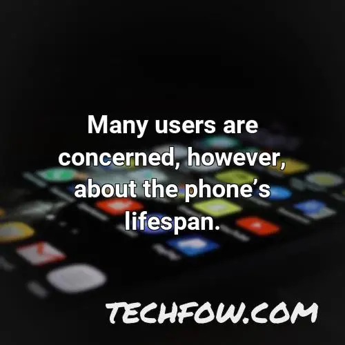 many users are concerned however about the phones lifespan