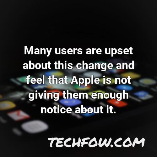 many users are upset about this change and feel that apple is not giving them enough notice about it