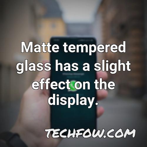 matte tempered glass has a slight effect on the display
