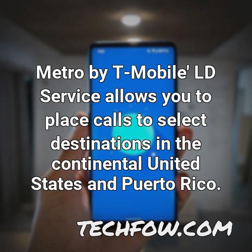 metro by t mobile ld service allows you to place calls to select destinations in the continental united states and puerto rico