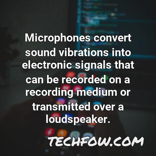 microphones convert sound vibrations into electronic signals that can be recorded on a recording medium or transmitted over a loudspeaker