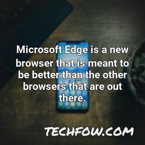 microsoft edge is a new browser that is meant to be better than the other browsers that are out there