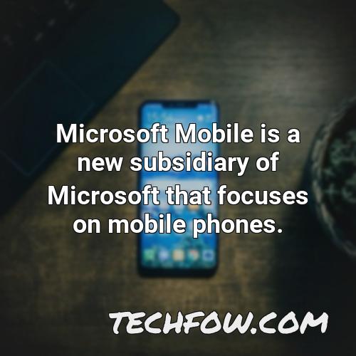 microsoft mobile is a new subsidiary of microsoft that focuses on mobile phones