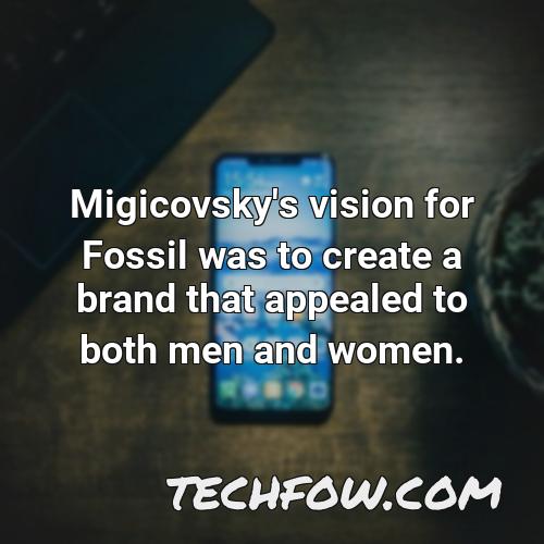 migicovsky s vision for fossil was to create a brand that appealed to both men and women
