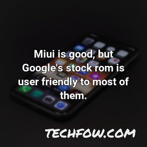 miui is good but google s stock rom is user friendly to most of them