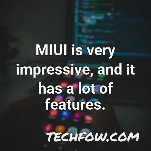 miui is very impressive and it has a lot of features