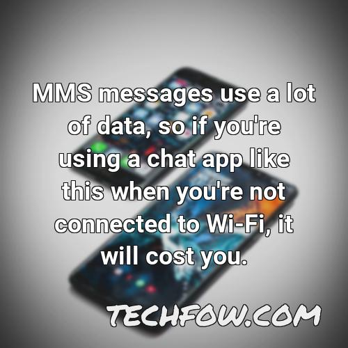 mms messages use a lot of data so if you re using a chat app like this when you re not connected to wi fi it will cost you