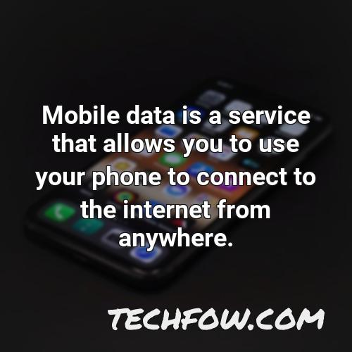 mobile data is a service that allows you to use your phone to connect to the internet from anywhere