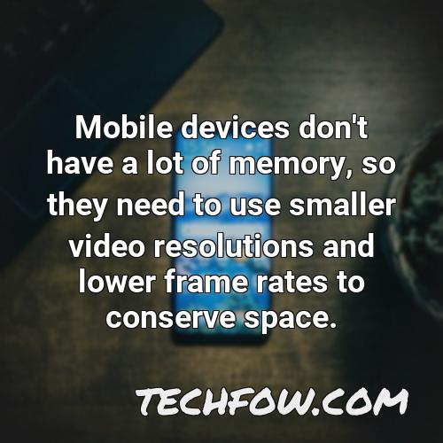 mobile devices don t have a lot of memory so they need to use smaller video resolutions and lower frame rates to conserve space