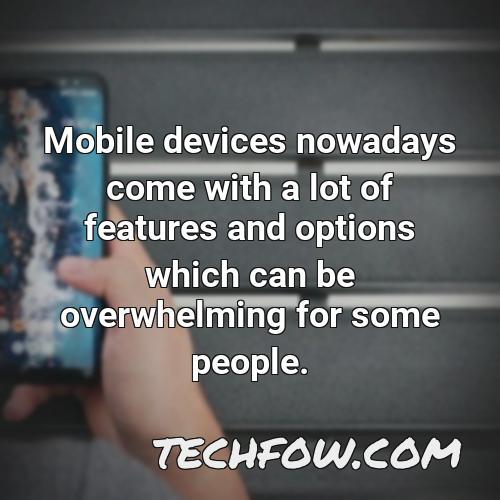 mobile devices nowadays come with a lot of features and options which can be overwhelming for some people
