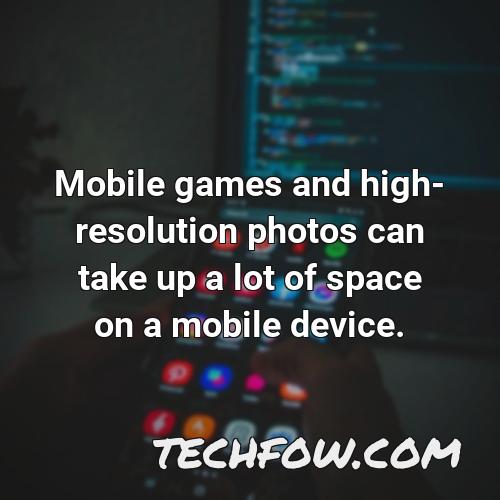 mobile games and high resolution photos can take up a lot of space on a mobile device