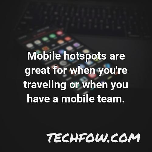 mobile hotspots are great for when you re traveling or when you have a mobile team