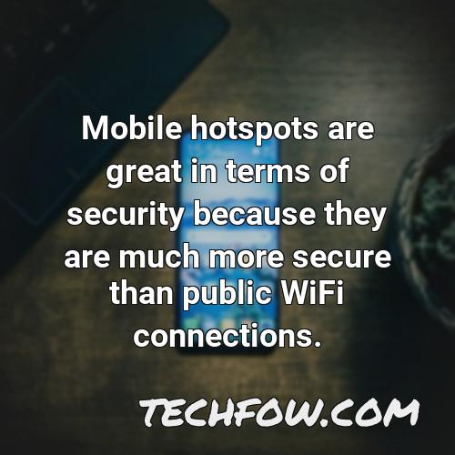 mobile hotspots are great in terms of security because they are much more secure than public wifi connections