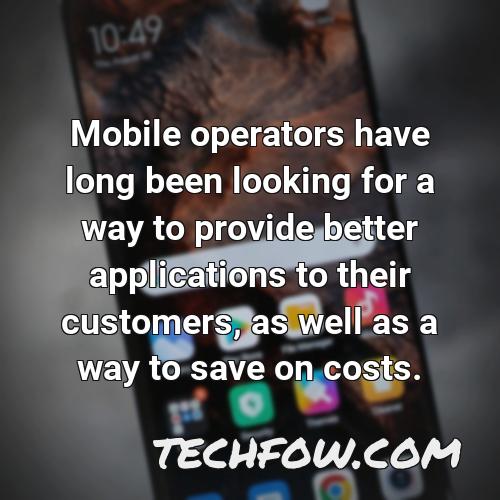 mobile operators have long been looking for a way to provide better applications to their customers as well as a way to save on costs