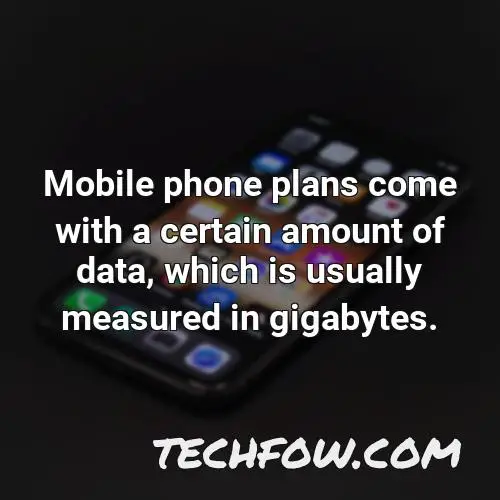 mobile phone plans come with a certain amount of data which is usually measured in gigabytes