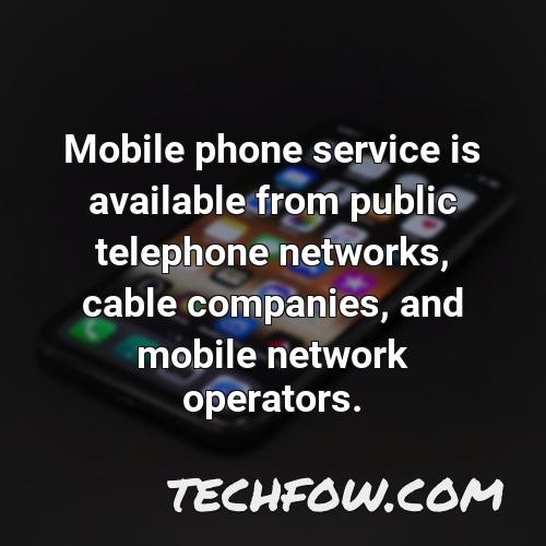 mobile phone service is available from public telephone networks cable companies and mobile network operators