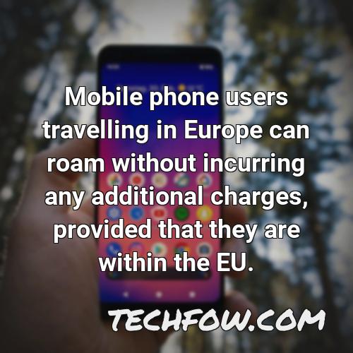 mobile phone users travelling in europe can roam without incurring any additional charges provided that they are within the eu