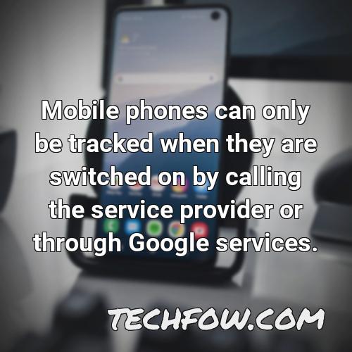 mobile phones can only be tracked when they are switched on by calling the service provider or through google services