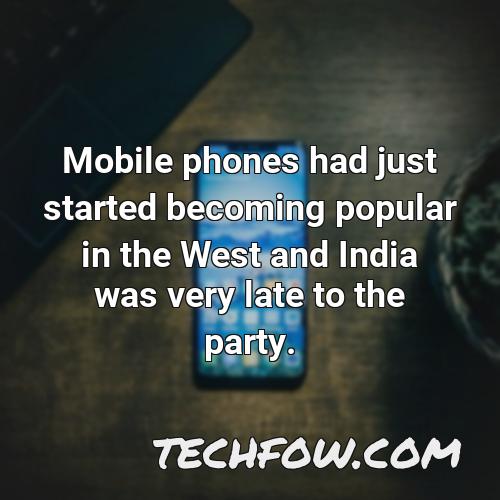 mobile phones had just started becoming popular in the west and india was very late to the party 1