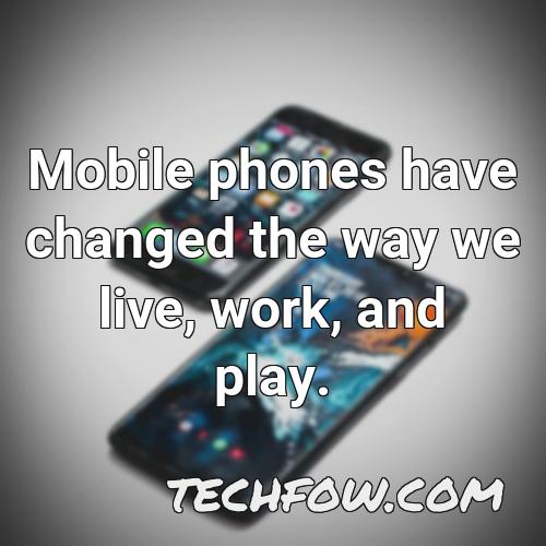 mobile phones have changed the way we live work and play