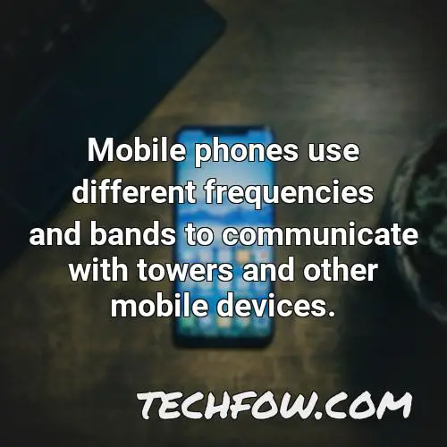 mobile phones use different frequencies and bands to communicate with towers and other mobile devices