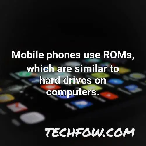 mobile phones use roms which are similar to hard drives on computers