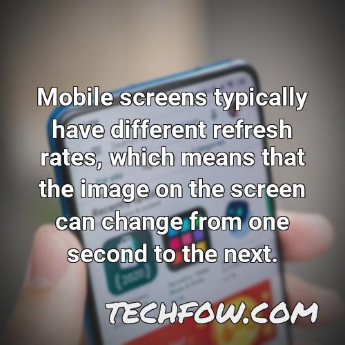 mobile screens typically have different refresh rates which means that the image on the screen can change from one second to the