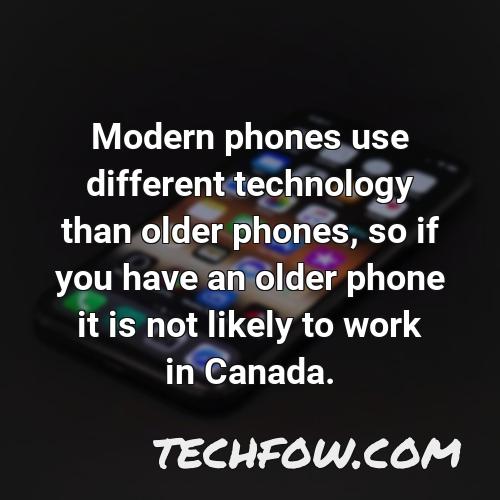 modern phones use different technology than older phones so if you have an older phone it is not likely to work in canada