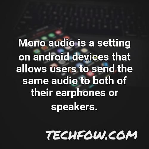 mono audio is a setting on android devices that allows users to send the same audio to both of their earphones or speakers