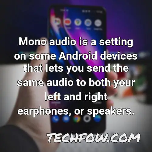 mono audio is a setting on some android devices that lets you send the same audio to both your left and right earphones or speakers