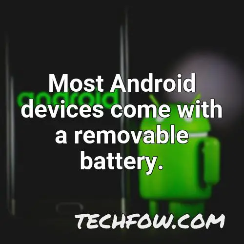 most android devices come with a removable battery