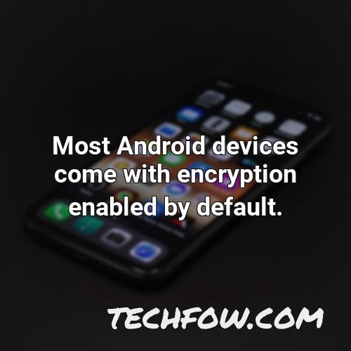 most android devices come with encryption enabled by default