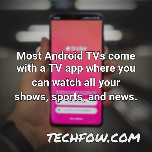 most android tvs come with a tv app where you can watch all your shows sports and news