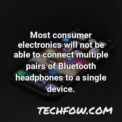 most consumer electronics will not be able to connect multiple pairs of bluetooth headphones to a single device