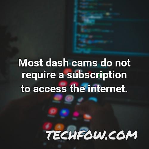most dash cams do not require a subscription to access the internet