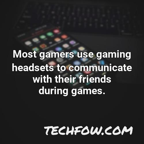 most gamers use gaming headsets to communicate with their friends during games