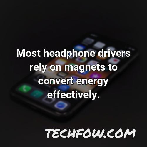 most headphone drivers rely on magnets to convert energy effectively