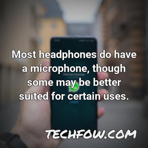 most headphones do have a microphone though some may be better suited for certain uses