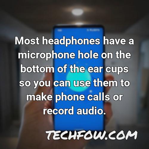 most headphones have a microphone hole on the bottom of the ear cups so you can use them to make phone calls or record audio