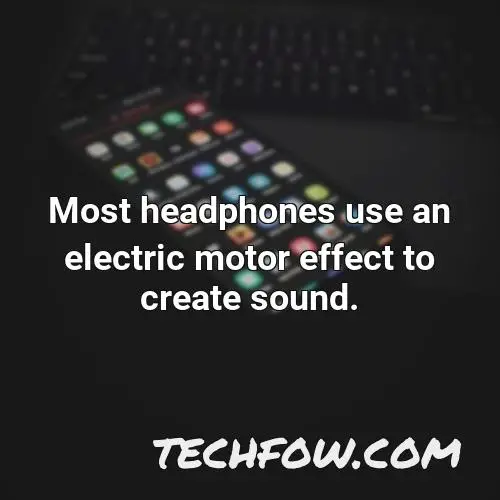 most headphones use an electric motor effect to create sound