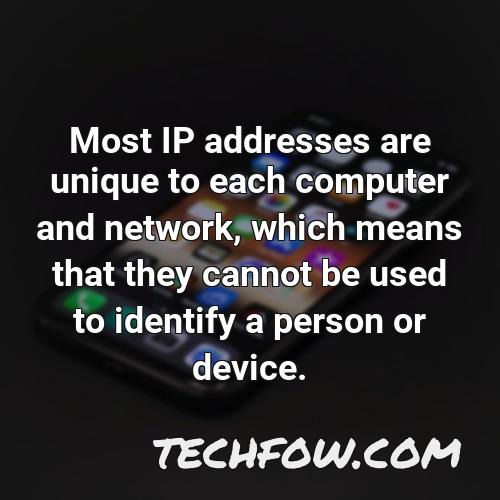most ip addresses are unique to each computer and network which means that they cannot be used to identify a person or device